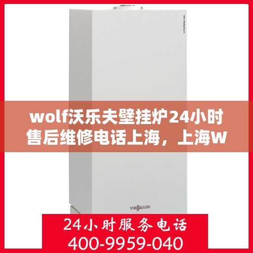 wolf沃乐夫壁挂炉24小时售后维修电话上海，上海Wolf沃乐夫壁挂炉全天候售后维修服务热线