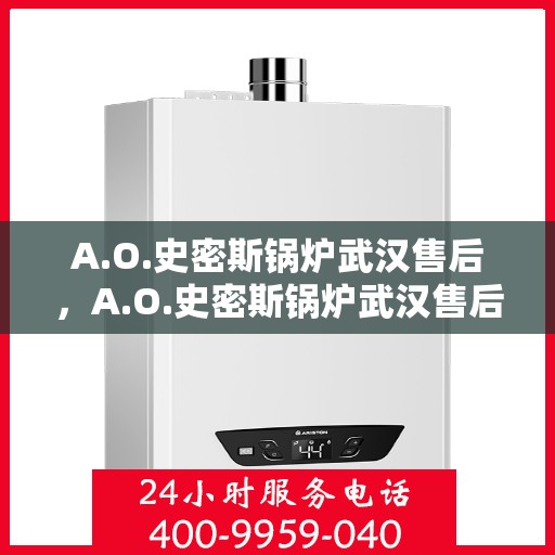 A.O.史密斯锅炉武汉售后，A.O.史密斯锅炉武汉售后服务详解