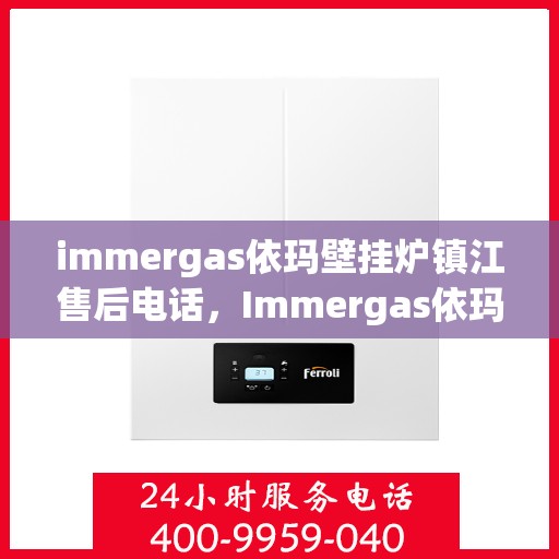 immergas依玛壁挂炉镇江售后电话，Immergas依玛壁挂炉镇江售后服务热线及电话全攻略