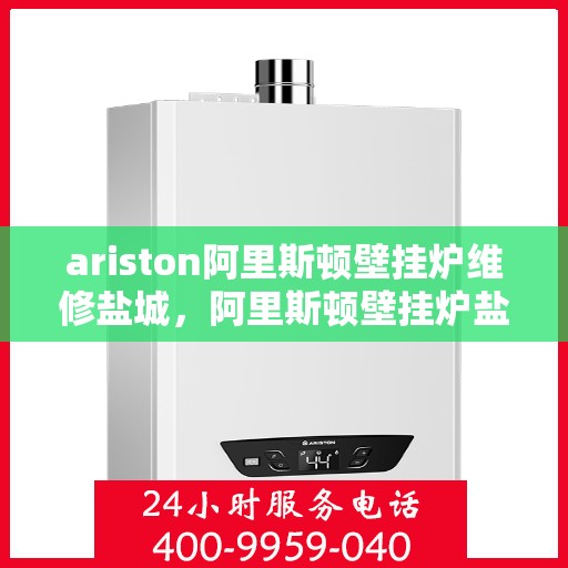 ariston阿里斯顿壁挂炉维修盐城，阿里斯顿壁挂炉盐城维修中心，专业维修，贴心服务