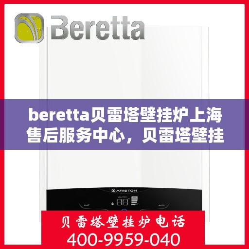 beretta贝雷塔壁挂炉上海售后服务中心，贝雷塔壁挂炉上海售后服务中心，专业维修与优质服务同步进行
