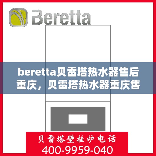 beretta贝雷塔热水器售后重庆，贝雷塔热水器重庆售后服务中心，专业维修与保养服务