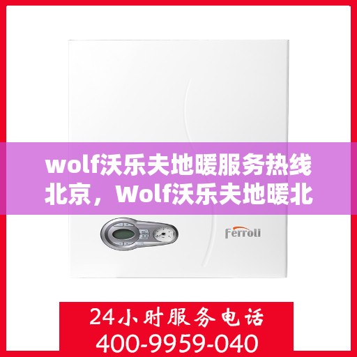 wolf沃乐夫地暖服务热线北京，Wolf沃乐夫地暖北京服务热线——专业温暖您的冬季