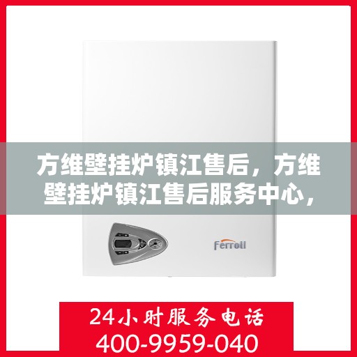 方维壁挂炉镇江售后，方维壁挂炉镇江售后服务中心，专业维修，贴心服务