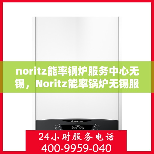noritz能率锅炉服务中心无锡，Noritz能率锅炉无锡服务中心，专业维护，高效运行