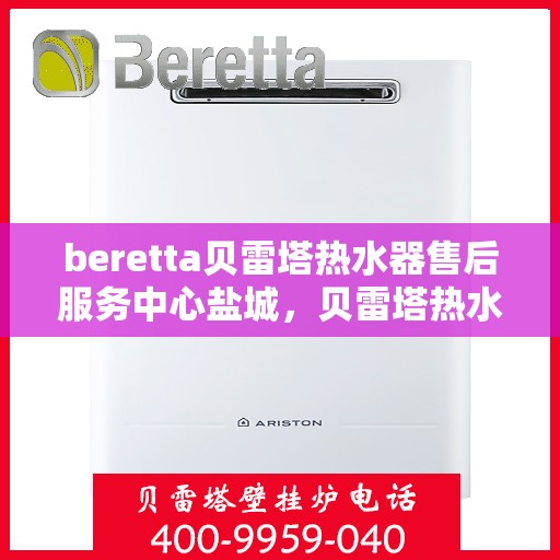 beretta贝雷塔热水器售后服务中心盐城，贝雷塔热水器盐城售后服务中心，专业维修，贴心服务