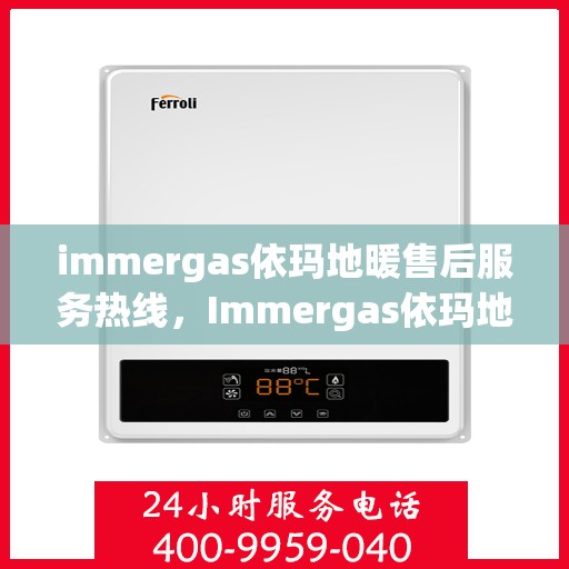 immergas依玛地暖售后服务热线，Immergas依玛地暖，专业售后服务热线，温暖您的生活