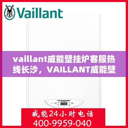 vaillant威能壁挂炉客服热线长沙，VAILLANT威能壁挂炉长沙客服热线详解