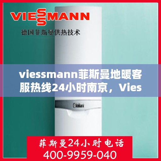 viessmann菲斯曼地暖客服热线24小时南京，Viessmann菲斯曼地暖南京24小时客服热线全攻略