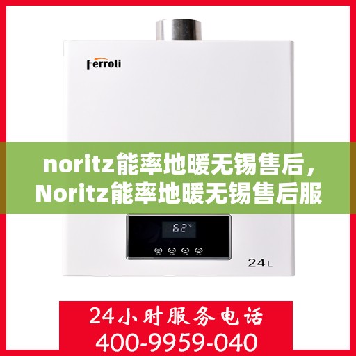 noritz能率地暖无锡售后，Noritz能率地暖无锡售后服务详解