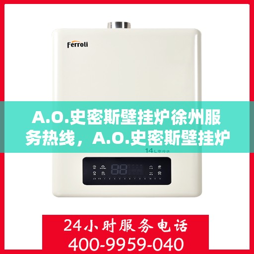 A.O.史密斯壁挂炉徐州服务热线，A.O.史密斯壁挂炉徐州服务热线，专业团队，贴心服务