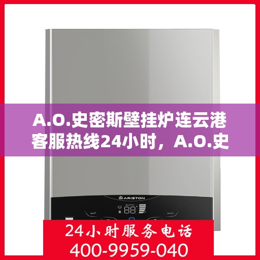 A.O.史密斯壁挂炉连云港客服热线24小时，A.O.史密斯壁挂炉连云港全天候客服热线，贴心服务不打烊