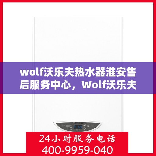 wolf沃乐夫热水器淮安售后服务中心，Wolf沃乐夫热水器淮安售后服务中心，专业维修与优质服务