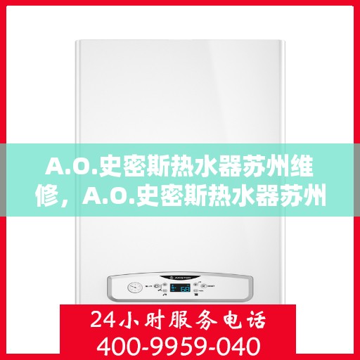 A.O.史密斯热水器苏州维修，A.O.史密斯热水器苏州专业维修服务
