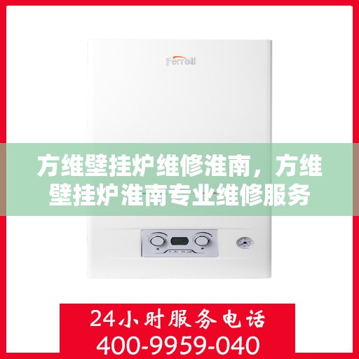 方维壁挂炉维修淮南，方维壁挂炉淮南专业维修服务