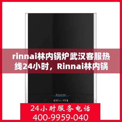 rinnai林内锅炉武汉客服热线24小时，Rinnai林内锅炉武汉全天候客服热线，贴心服务不打烊