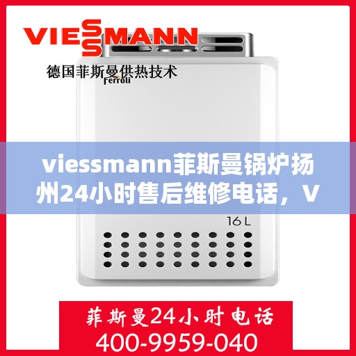 viessmann菲斯曼锅炉扬州24小时售后维修电话，Viessmann菲斯曼锅炉扬州全天候售后维修服务热线