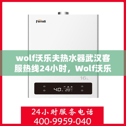 wolf沃乐夫热水器武汉客服热线24小时，Wolf沃乐夫热水器武汉全天候客服热线，贴心服务不打烊