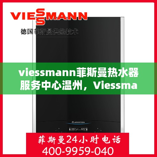 viessmann菲斯曼热水器服务中心温州，Viessmann菲斯曼热水器温州服务中心，专业维修与保养，温暖您的生活