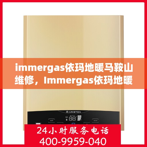 immergas依玛地暖马鞍山维修，Immergas依玛地暖马鞍山专业维修服务