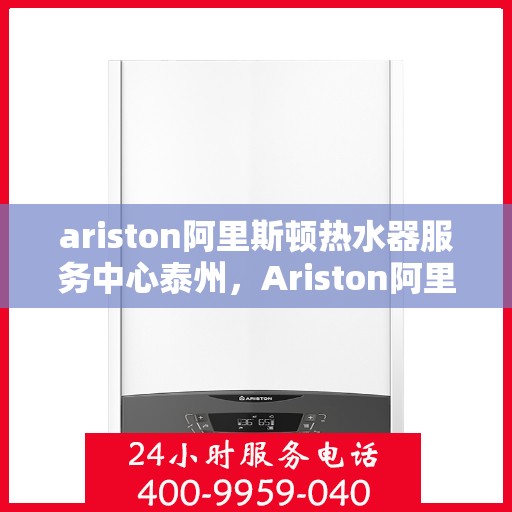 ariston阿里斯顿热水器服务中心泰州，Ariston阿里斯顿热水器泰州服务中心，专业维修与保养，温暖您的生活