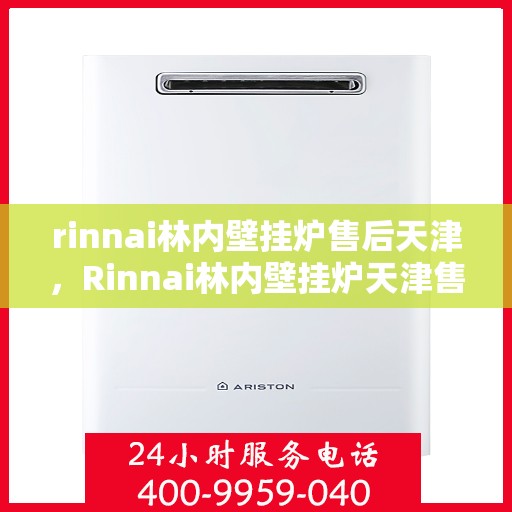 rinnai林内壁挂炉售后天津，Rinnai林内壁挂炉天津售后服务中心，专业维修，贴心服务
