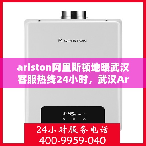 ariston阿里斯顿地暖武汉客服热线24小时，武汉Ariston阿里斯顿地暖全天候客服热线，贴心服务不打烊