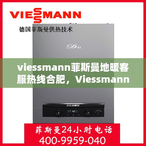 viessmann菲斯曼地暖客服热线合肥，Viessmann菲斯曼地暖合肥客服热线指南