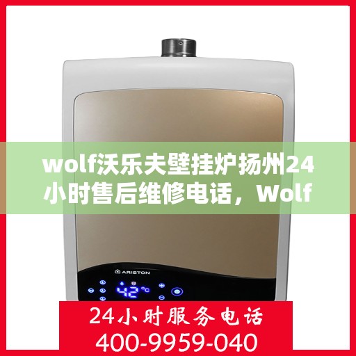 wolf沃乐夫壁挂炉扬州24小时售后维修电话，Wolf沃乐夫壁挂炉扬州全天候售后维修服务热线