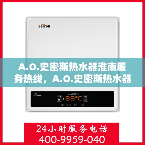 A.O.史密斯热水器淮南服务热线，A.O.史密斯热水器淮南专业维修服务热线