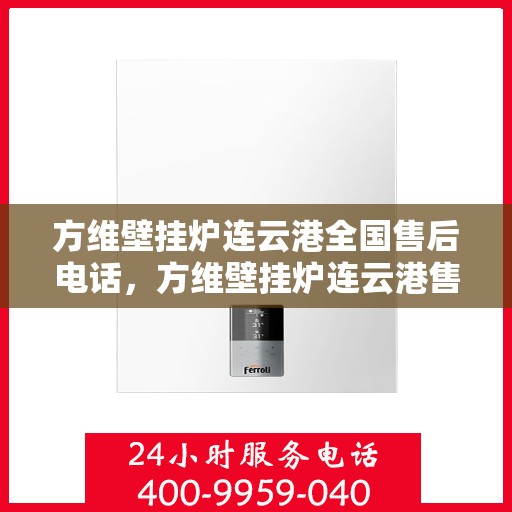 方维壁挂炉连云港全国售后电话，方维壁挂炉连云港售后服务热线及全国售后电话汇总