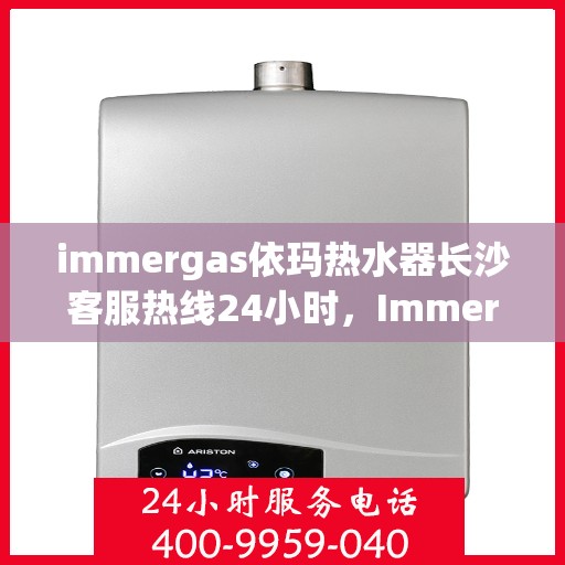 immergas依玛热水器长沙客服热线24小时，Immergas依玛热水器长沙全天候客服热线，贴心服务不打烊