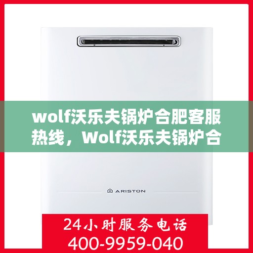 wolf沃乐夫锅炉合肥客服热线，Wolf沃乐夫锅炉合肥客服热线，专业解答，贴心服务