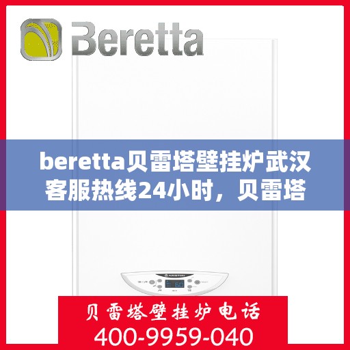 beretta贝雷塔壁挂炉武汉客服热线24小时，贝雷塔壁挂炉武汉客服热线全天候服务，温暖您的生活