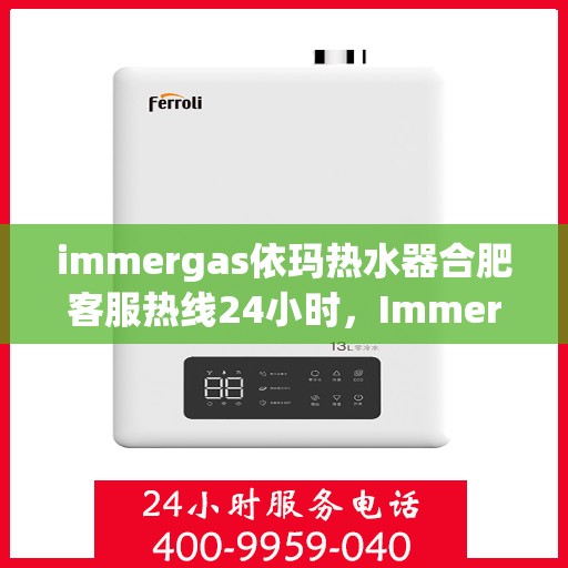 immergas依玛热水器合肥客服热线24小时，Immergas依玛热水器合肥全天候客服热线，贴心服务不打烊