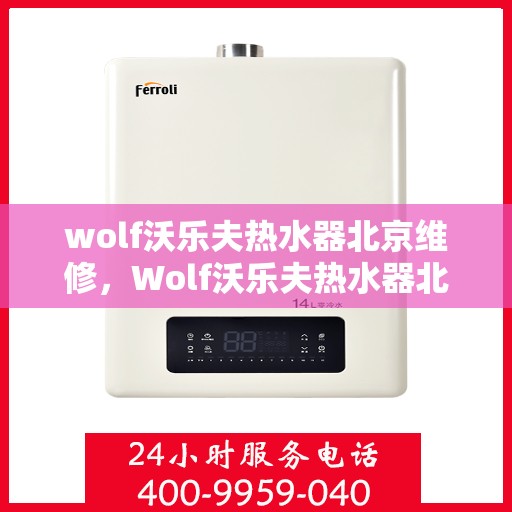 wolf沃乐夫热水器北京维修，Wolf沃乐夫热水器北京专业维修服务指南