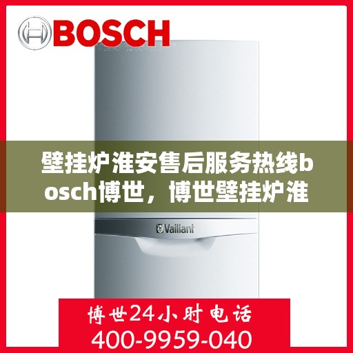 壁挂炉淮安售后服务热线bosch博世，博世壁挂炉淮安售后服务热线及专业支持