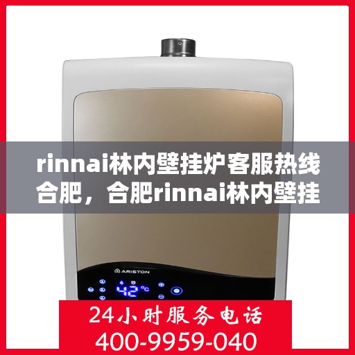 rinnai林内壁挂炉客服热线合肥，合肥rinnai林内壁挂炉客服热线全解析