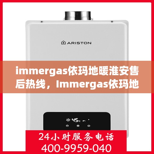 immergas依玛地暖淮安售后热线，Immergas依玛地暖淮安售后服务热线全解析