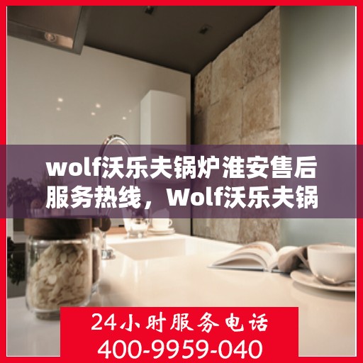 wolf沃乐夫锅炉淮安售后服务热线，Wolf沃乐夫锅炉淮安售后服务热线，专业团队为您提供贴心服务