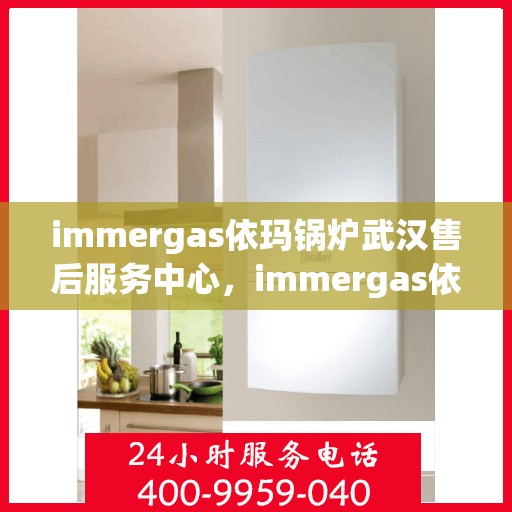 immergas依玛锅炉武汉售后服务中心，immergas依玛锅炉武汉售后服务中心，专业维修与优质服务并行