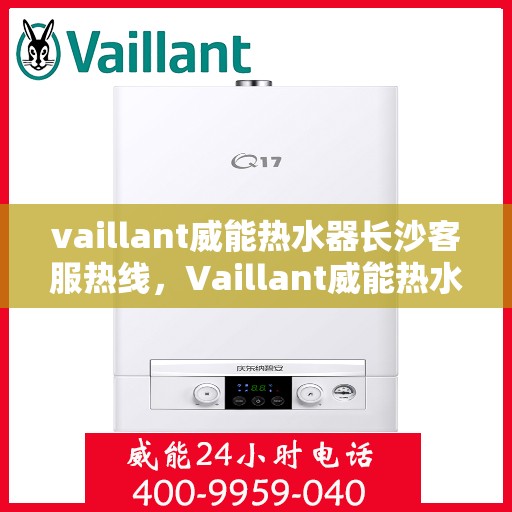 vaillant威能热水器长沙客服热线，Vaillant威能热水器长沙客服热线，专业解答，温暖您的生活