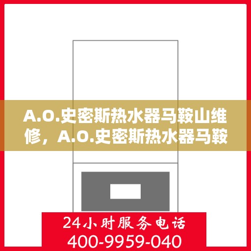 A.O.史密斯热水器马鞍山维修，A.O.史密斯热水器马鞍山专业维修服务