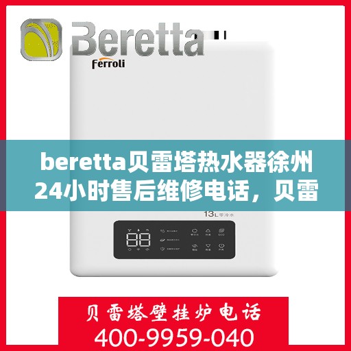 beretta贝雷塔热水器徐州24小时售后维修电话，贝雷塔热水器徐州售后维修电话，全天候专业维修服务团队为您保驾护航！