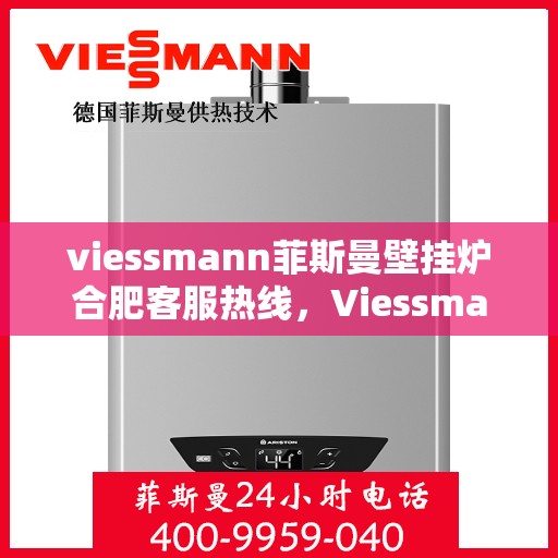 viessmann菲斯曼壁挂炉合肥客服热线，Viessmann菲斯曼壁挂炉合肥客服热线，专业解答，贴心服务