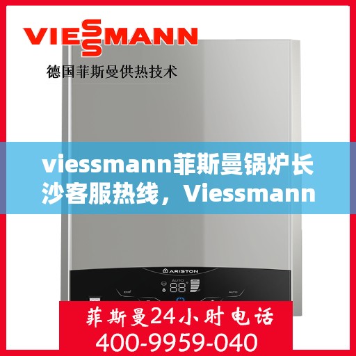 viessmann菲斯曼锅炉长沙客服热线，Viessmann菲斯曼锅炉长沙客服中心热线公布
