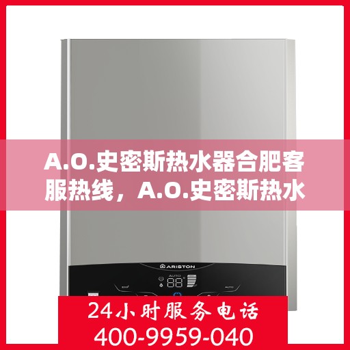 A.O.史密斯热水器合肥客服热线，A.O.史密斯热水器合肥客服热线，专业解答，温暖您的生活