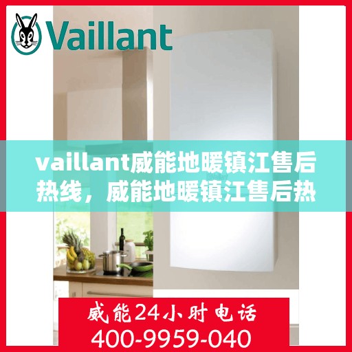 vaillant威能地暖镇江售后热线，威能地暖镇江售后热线，专业维修，贴心服务