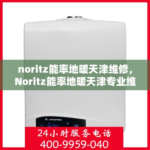 noritz能率地暖天津维修，Noritz能率地暖天津专业维修服务