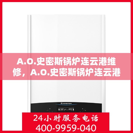 A.O.史密斯锅炉连云港维修，A.O.史密斯锅炉连云港专业维修服务